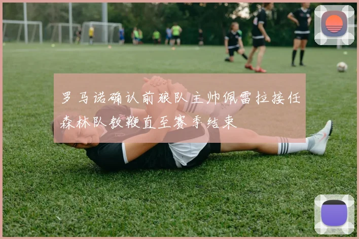 罗马诺确认前狼队主帅佩雷拉接任森林队教鞭直至赛季结束