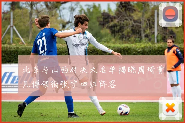 北京与山西对决大名单揭晓周琦曾凡博领衔张宁回归阵容