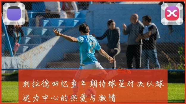 利拉德回忆童年期待球星对决以球迷为中心的热爱与激情