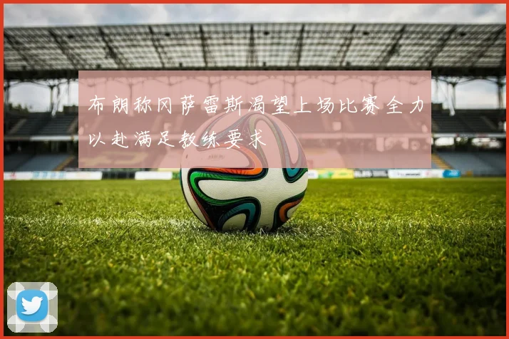 布朗称冈萨雷斯渴望上场比赛全力以赴满足教练要求