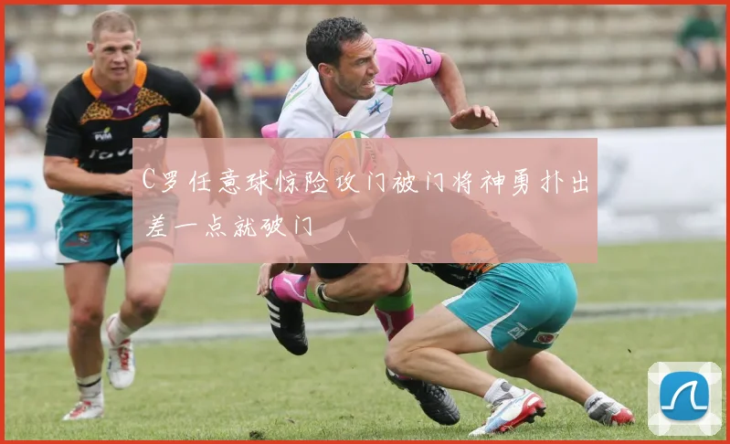 C罗任意球惊险攻门被门将神勇扑出差一点就破门