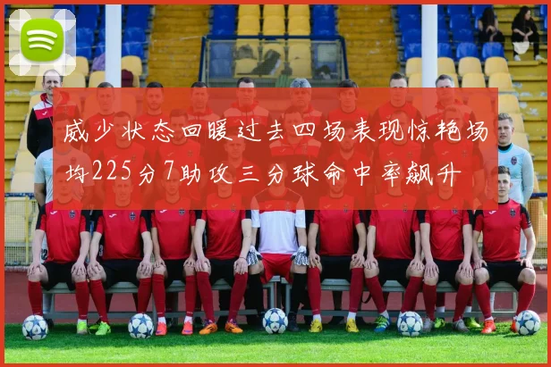 威少状态回暖过去四场表现惊艳场均225分7助攻三分球命中率飙升