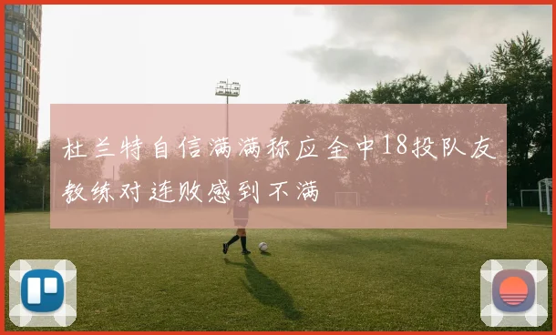杜兰特自信满满称应全中18投队友教练对连败感到不满