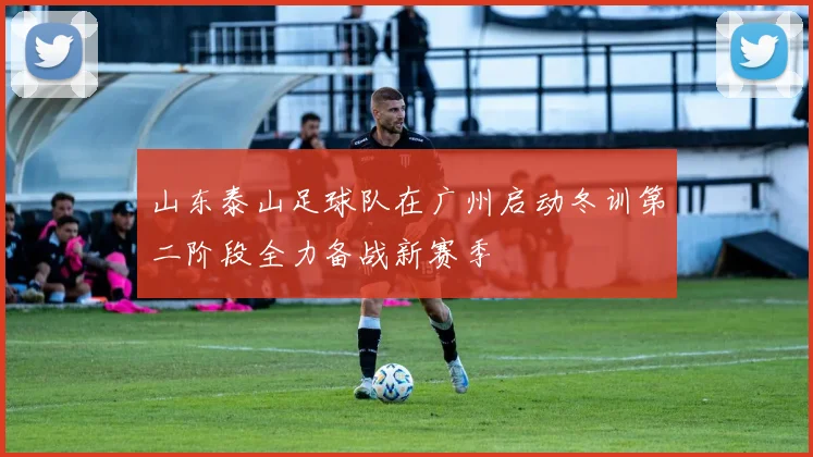 山东泰山足球队在广州启动冬训第二阶段全力备战新赛季