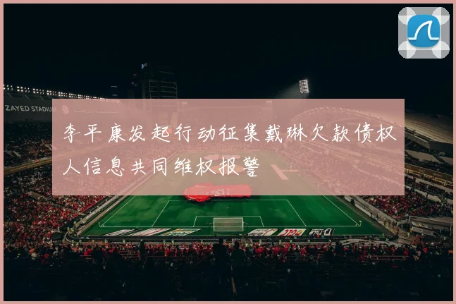 李平康发起行动征集戴琳欠款债权人信息共同维权报警