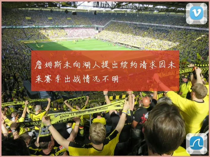 詹姆斯未向湖人提出续约请求因未来赛季出战情况不明