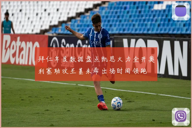 拜仁年度数据盘点凯恩火力全开奥利塞助攻王基米希出场时间领跑